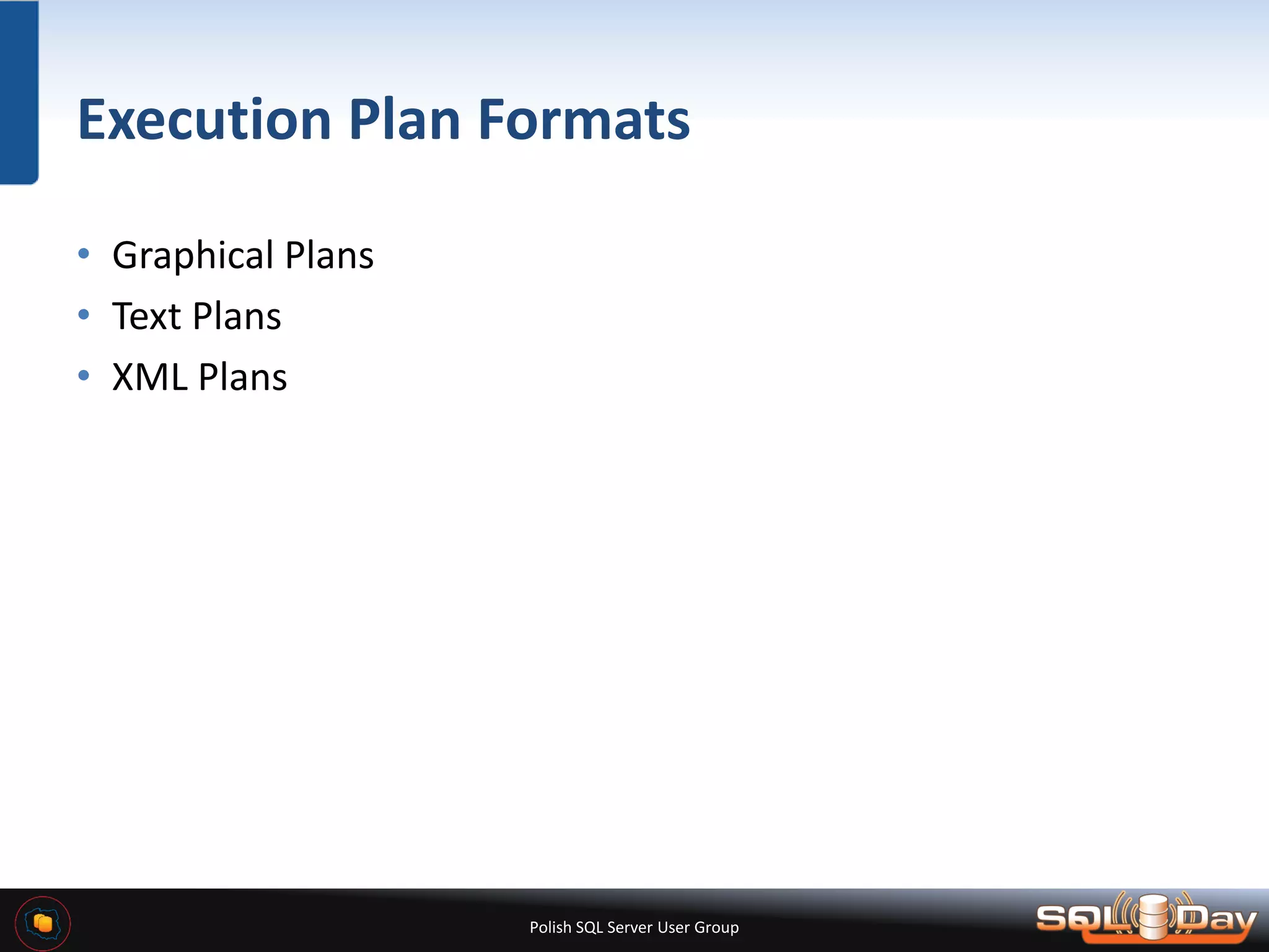 Polish SQL Server User Group Execution Plan Formats • Graphical Plans • Text Plans • XML Plans 