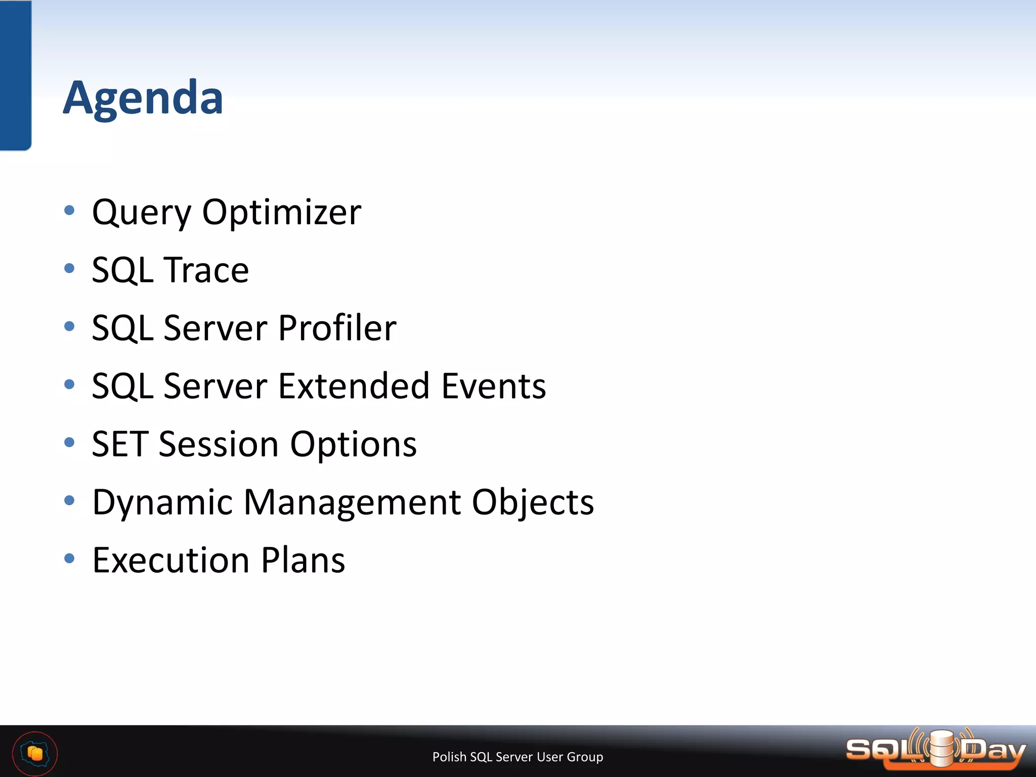 Polish SQL Server User Group Agenda • Query Optimizer • SQL Trace • SQL Server Profiler • SQL Server Extended Events • SET Session Options • Dynamic Management Objects • Execution Plans 