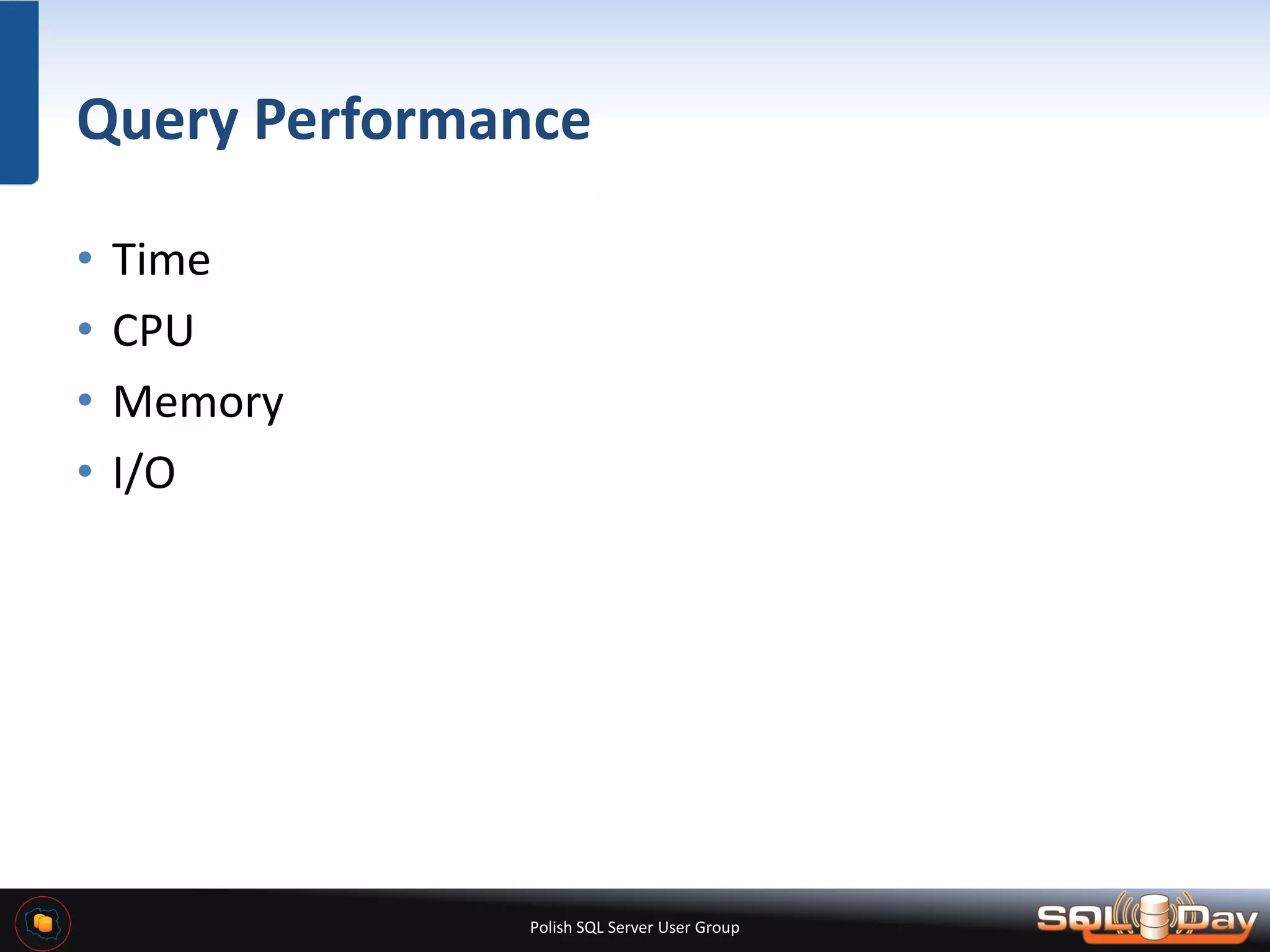 Polish SQL Server User Group Query Performance • Time • CPU • Memory • I/O 
