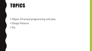 TOPICS
• Object Oriented programming with Java
• Design Patterns
• Git
 