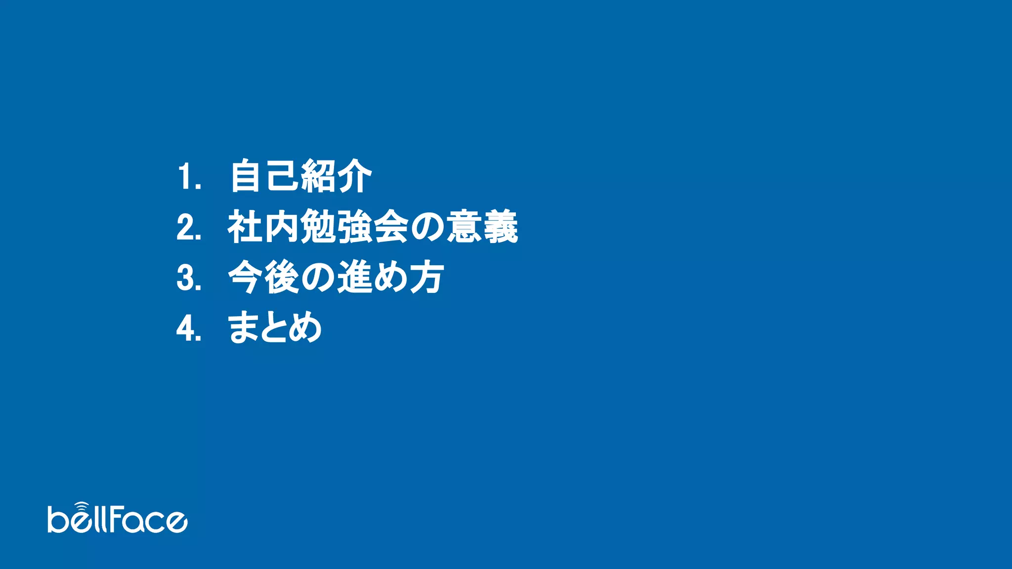 1. 自己紹介 
2. 社内勉強会の意義 
3. 今後の進め方 
4. まとめ 
 