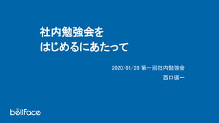 社内勉強会を 
はじめるにあたって 
2020/01/20 第一回社内勉強会 
西口瑛一 
 