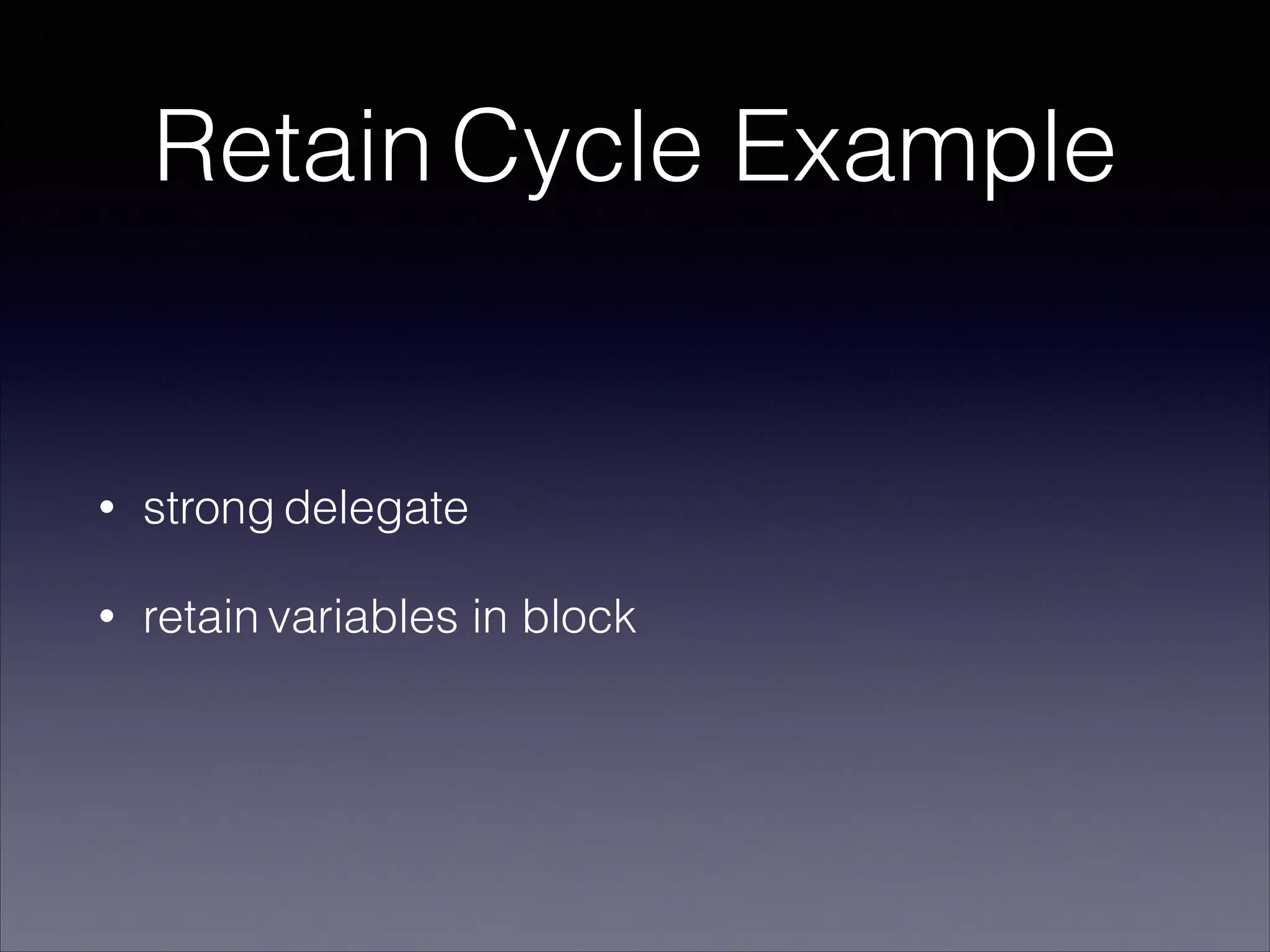 Retain Cycle Example
• strong delegate
• retain variables in block
 