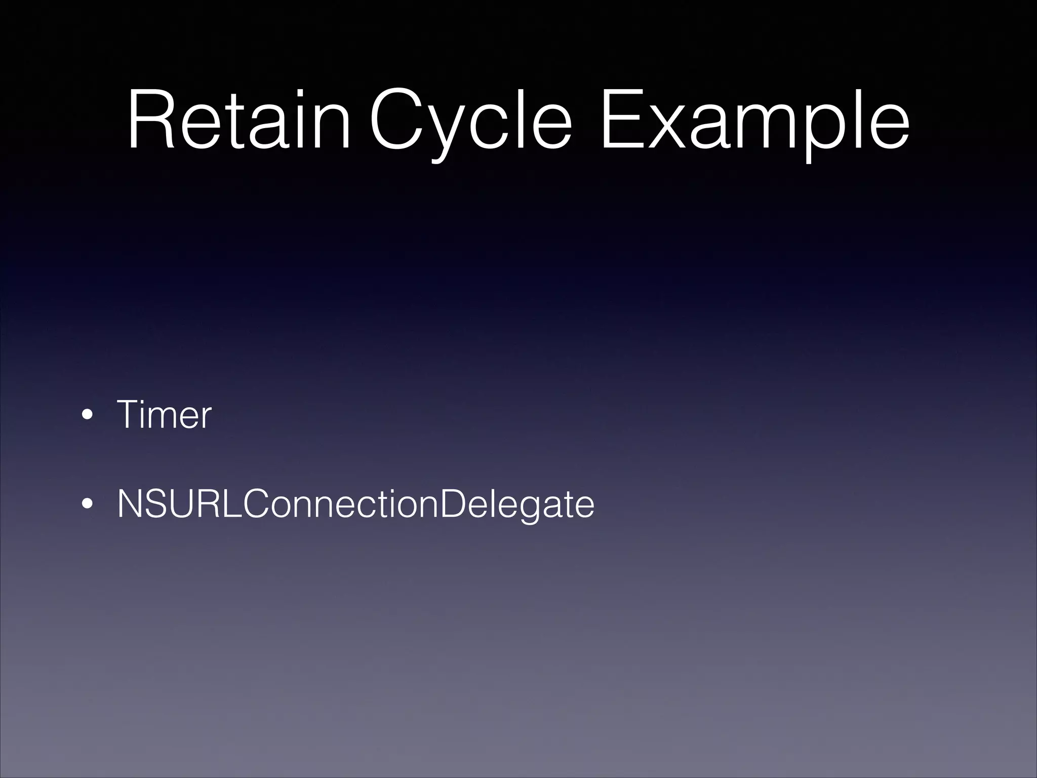Retain Cycle Example
• Timer
• NSURLConnectionDelegate
 