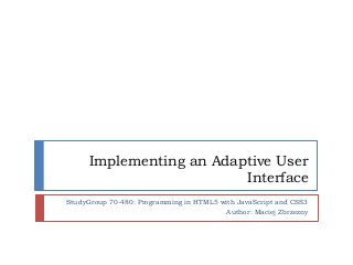 Implementing an Adaptive User
                          Interface
StudyGroup 70-480: Programming in HTML5 with JavaScript and CSS3
                                          Author: Maciej Zbrzezny
 