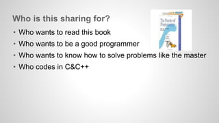 Who is this sharing for? 
• Who wants to read this book 
• Who wants to be a good programmer 
• Who wants to know how to solve problems like the master 
• Who codes in C&C++ 
 