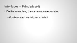 Interfaces – Principles(4) 
• Do the same thing the same way everywhere. 
– Consistency and regularity are important. 
 