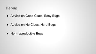 Debug 
● Advice on Good Clues, Easy Bugs 
● Advice on No Clues, Hard Bugs 
● Non-reproducible Bugs 
 