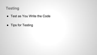 Testing 
● Test as You Write the Code 
● Tips for Testing 
 