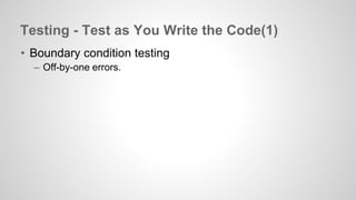 Testing - Test as You Write the Code(1) 
• Boundary condition testing 
– Off-by-one errors. 
 