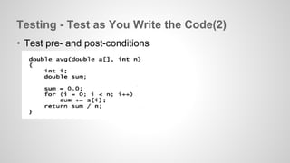 Testing - Test as You Write the Code(2) 
• Test pre- and post-conditions 
 
