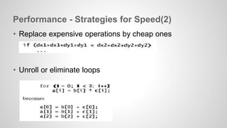 Performance - Strategies for Speed(2) 
• Replace expensive operations by cheap ones 
• Unroll or eliminate loops 
 