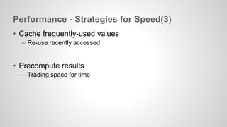Performance - Strategies for Speed(3) 
• Cache frequently-used values 
– Re-use recently accessed 
• Precompute results 
– Trading space for time 
 
