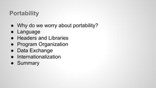 Portability 
● Why do we worry about portability? 
● Language 
● Headers and Libraries 
● Program Organization 
● Data Exchange 
● Internationalization 
● Summary 
 