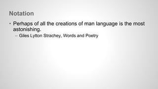 Notation 
• Perhaps of all the creations of man language is the most 
astonishing. 
– Giles Lytton Strachey, Words and Poetry 
 
