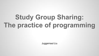 Study Group Sharing: 
The practice of programming 
Juggernaut Liu 
 
