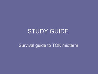 STUDY GUIDE  Survival guide to TOK midterm  