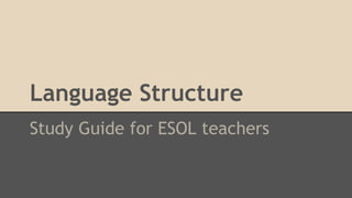 Language Structure
Study Guide for ESOL teachers

 