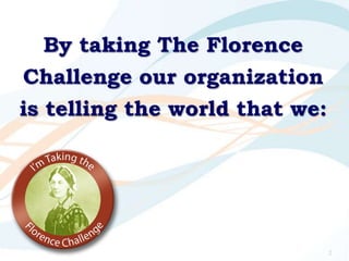 By taking The Florence
Challenge our organization
is telling the world that we:
2
 