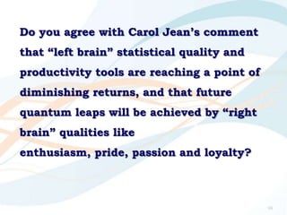 Do you agree with Carol Jean‟s comment
that “left brain” statistical quality and
productivity tools are reaching a point o...