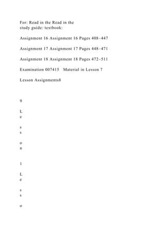 For: Read in the Read in the
study guide: textbook:
Assignment 16 Assignment 16 Pages 408–447
Assignment 17 Assignment 17 Pages 448–471
Assignment 18 Assignment 18 Pages 472–511
Examination 007415 Material in Lesson 7
Lesson Assignments8
9
L
e
s
s
o
n
1
L
e
s
s
o
 