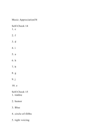 Music Appreciation54
Self-Check 14
1. c
2. f
3. d
4. i
5. a
6. h
7. b
8. g
9. j
10. e
Self-Check 15
1. timbre
2. humor
3. Blue
4. circle-of-fifths
5. tight voicing
 