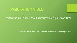 IMMIGRATION VIDEO
Watch the link above about immigration if you have time.
Think about how you should respond to immigrants.
 