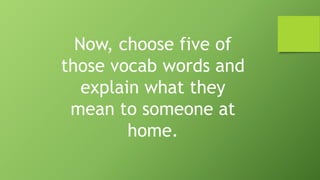 Now, choose five of
those vocab words and
explain what they
mean to someone at
home.
 