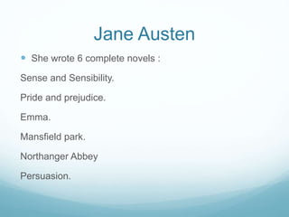 Jane Austen
 She wrote 6 complete novels :
Sense and Sensibility.
Pride and prejudice.
Emma.
Mansfield park.
Northanger Abbey
Persuasion.
 