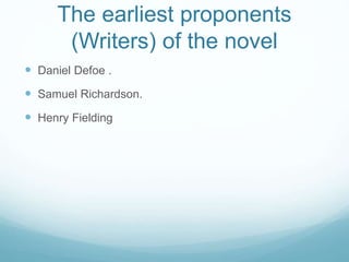 The earliest proponents
(Writers) of the novel
 Daniel Defoe .
 Samuel Richardson.
 Henry Fielding
 