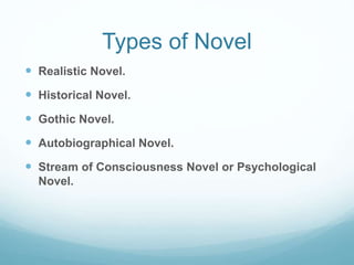 Types of Novel
 Realistic Novel.
 Historical Novel.
 Gothic Novel.
 Autobiographical Novel.
 Stream of Consciousness Novel or Psychological
Novel.
 