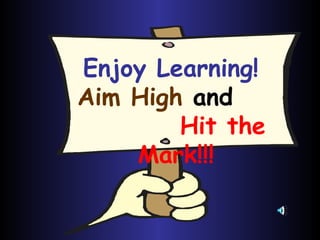 Enjoy Learning!   Aim High  and  Hit the Mark!!! 