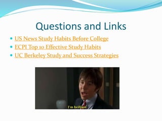 Questions and Links
 US News Study Habits Before College
 ECPI Top 10 Effective Study Habits
 UC Berkeley Study and Success Strategies
 