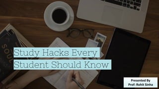 Study Hacks Every
Student Should Know
Presented By
Prof: Rohit Sinha
 