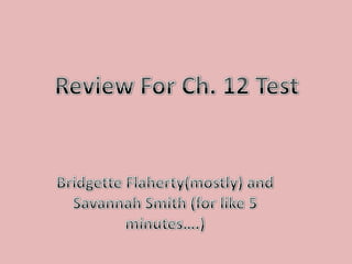 Review For Ch. 12 Test Bridgette Flaherty(mostly) and  Savannah Smith (for like 5 minutes….) 