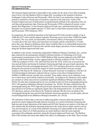Hydraulic Fracturing Study
PXP Inglewood Oil Field


The Newport-Inglewood Fault is discernible at the surface by the chain of low hills extending
from Culver City (the Baldwin Hills) to Signal Hill. According to the Southern California
Earthquake Center (Petersen and Wesnousky 1994), the fault is not marked by a sharp zone, but
instead is marked by a broad zone of seismicity centered on the fault trace. Faults of the
Newport-Inglewood zone of deformation are predominantly defined in the subsurface from oil-
well data and groundwater data. Petersen and Wesnousky (1994) evaluated all seismic events
greater than Magnitude 2 in the Newport-Inglewood Fault zone, and determined that most
epicenters are located at depths between 3.5 miles and 12 miles below ground surface (Petersen
and Wesnousky 1994, Hauksson 1987).

In comparison, the waterflood operation at the Inglewood Oil Field extends to depths of up to
3,000 feet (0.57 mile) and the deepest hydraulic fracturing occurs at less than 10,000 feet depth
(1.9 miles). The very small, not discernible, microseismic effects of fracturing are located
1.6 miles above the zone where most epicenters are located, and the waterflood is 2.9 miles
above this zone. Based on distHance alone, there would be little or no relationship between the
location of Inglewood Oil Field activities and the much deeper epicenters of most earthquakes
along the Newport-Inglewood fault zone.

In addition to the seismic monitoring conducted by Matheson Mining Consultants, Inc., seismic
data collected by the permanently installed California Institute of Technology (Cal-Tech)
accelerometer (seismometer) at the CI.BHP Baldwin Hills location (adjacent to the PXP field
office at 5640 South Fairfax Avenue, approximately 6,300 feet southeast of VIC1-635 and
7,806 feet southeast of VIC1-330, and 9,620 feet from the TVIC wells) was reviewed for the
time periods before and during the hydraulic fracturing and high-rate gravel pack operations. The
data collected from the seismograph during the VIC1-635 operation showed two minor spikes
during the time period reviewed (the largest of which measured 0.0012 inch per second).
Analysis of the data by Dr. Hauksson, a Senior Research Associate in Geophysics with the Cal-
Tech Seismological Laboratory indicates that no seismic events above background levels
(0.0003 to 0.0006 inch per second) were recorded. These spikes tend to occur randomly every
two or three hours and could be related to local traffic. According to Dr. Hauksson, these spikes
are common in urban areas and not considered significant (Matheson Mining Consultants, Inc.
2012a). No data above background levels was recorded on the Cal-Tech seismograph during the
VIC1-330 operation (Matheson Mining Consultants, Inc. 2012b). The data collected from the
seismograph during the TVIC high-rate gravel pack operations showed some spikes during the
time period reviewed but no significant signals above the background levels. As with the VIC1-
635 operation, analysis of the data by Dr. Hauksson indicates that the noise recorded on the
seismograph during the time period of the hydraulic fracturing operation, even the spikes, did not
exceed background levels (Matheson Mining Consultants, Inc. 2012a).

The utilization of these data is relevant in addressing public concerns about the potential for
ground movement triggered through induced seismicity as a result of hydraulic fracturing and
high-rate gravel pack operations at the Inglewood Oil Field. Based on an analysis of the data, all
tests indicate that the hydraulic fracturing analyzed in this study did not induce seismic activity.
Any microseismicity as a result of the hydraulic fracturing was imperceptible at the surface. In
addition, any effects of oil field operations are much shallower than the zones typically
associated with earthquake epicenters along the Newport-Inglewood Fault zone. The Baldwin
Hills CSD includes provisions that address the effects of earthquakes on the field. These include



October 2012                                               Cardno ENTRIX         Environmental Effects 4-31
Hydraulic Fracturing Study_Inglewood Field_10102012.docx
 