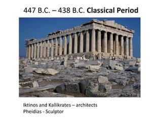 447 B.C. – 438 B.C. Classical Period




Iktinos and Kallikrates – architects
Pheidias - Sculptor
 