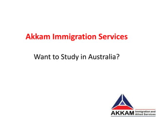Akkam Immigration Services
Want to Study in Australia?
 
