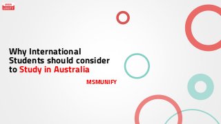 Why International
Students should consider
to Study in Australia
MSMUNIFY
 