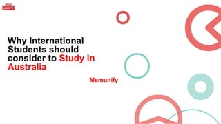 Why International
Students should
consider to Study in
Australia
Msmunify
 