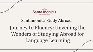 Journey to Fluency: Unveiling the
Wonders of Studying Abroad for
Language Learning
Santamonica Study Abroad
 