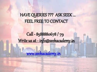 HAVE QUERIES ??? ASK SEEK ...
FEEL FREE TO CONTACT
Call - 8588880678 / 79
Write us at - info@seekacademy.in
www.seekacademy.in
 