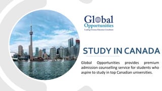 STUDY IN CANADA
Global Opportunities provides premium
admission counselling service for students who
aspire to study in top Canadian universities.
 