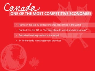• Ranks in the top 10 entrepreneurial economies in the world
• Ranks #1 in the G7 as “the best place to invest and do business”
• Soundest banking system in the world
• 1st in the world in management practices
 
