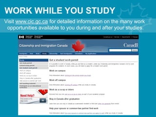 WORK WHILE YOU STUDY
Visit www.cic.gc.ca for detailed information on the many work
opportunities available to you during and after your studies.
 