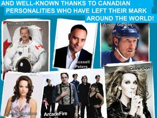 AND WELL-KNOWN THANKS TO CANADIAN
PERSONALITIES WHO HAVE LEFT THEIR MARK
AROUND THE WORLD!
 