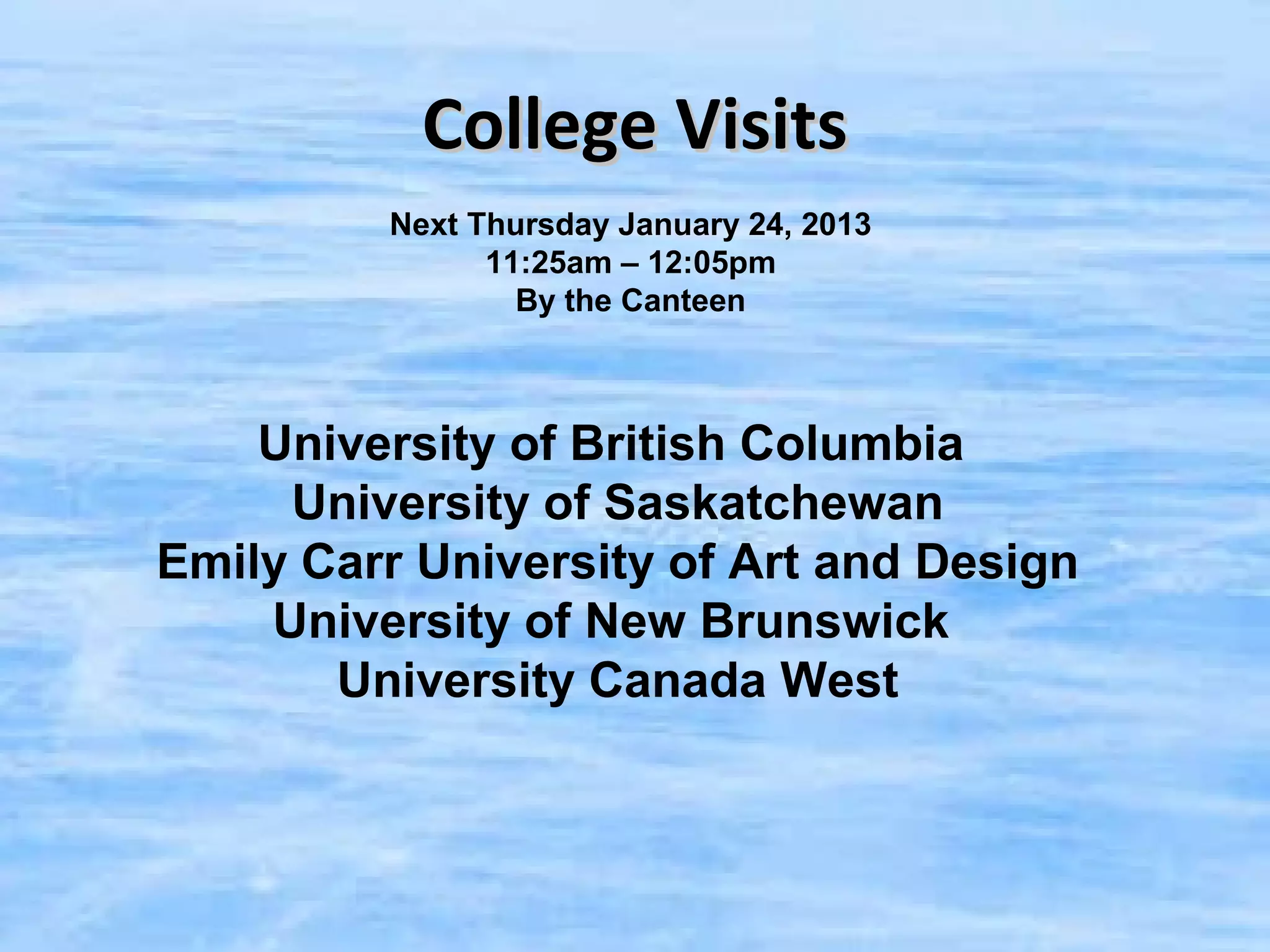 College Visits
         Next Thursday January 24, 2013
               11:25am – 12:05pm
                 By the Canteen



    University of British Columbia
     University of Saskatchewan
Emily Carr University of Art and Design
    University of New Brunswick
       University Canada West
 