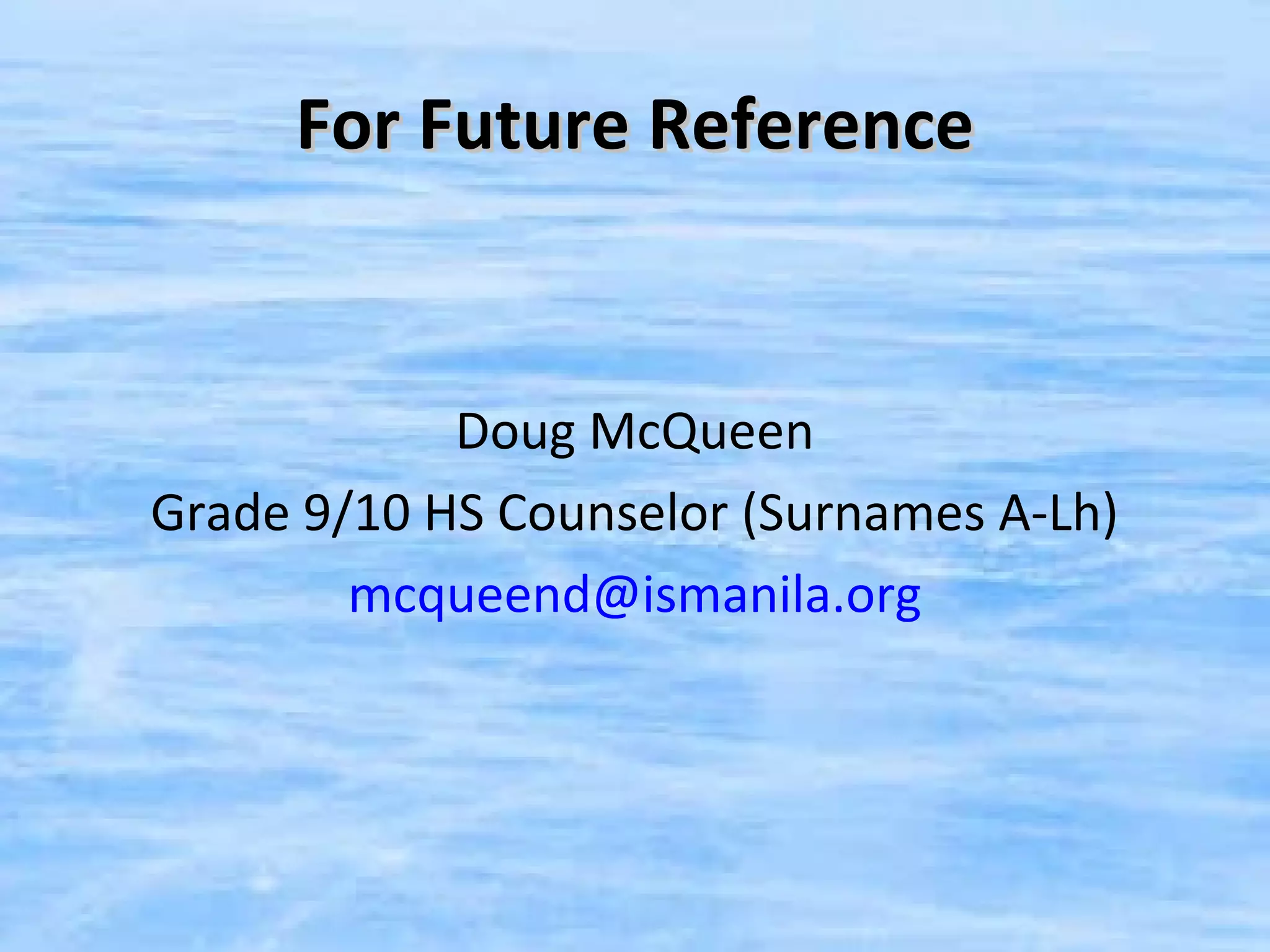 For Future Reference


            Doug McQueen
Grade 9/10 HS Counselor (Surnames A-Lh)
        mcqueend@ismanila.org
 