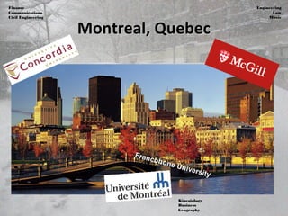 Montreal, QuebecMontreal, Quebec
Finance
Communications
Civil Engineering
Engineering
Law
Music
Kinesiology
Business
Geography
Francohone University
Francohone University
 