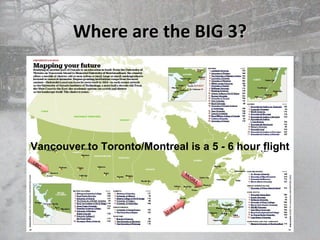 Where are the BIG 3?Where are the BIG 3?
UBC
U
of T
McGILL
Vancouver to Toronto/Montreal is a 5 - 6 hour flight
 